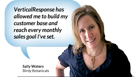 VerticalResponse allowed me to build my customer base and reach every monthly sales goal I've set - Sally Waters, Birdy Botanicals